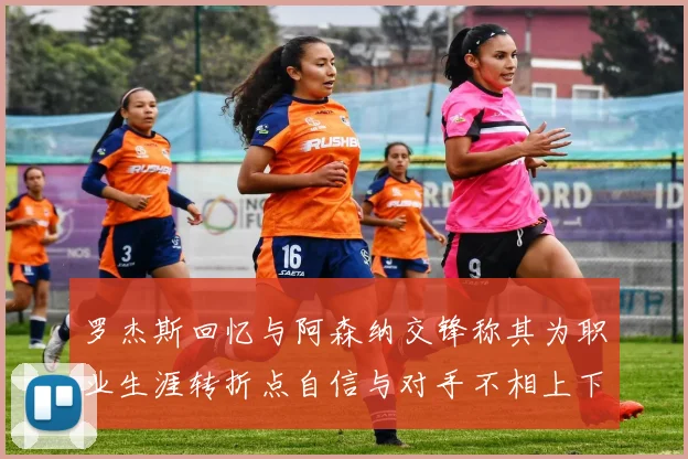 罗杰斯回忆与阿森纳交锋称其为职业生涯转折点自信与对手不相上下