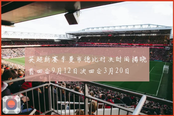 英超新赛季曼市德比对决时间揭晓首回合9月12日次回合3月20日