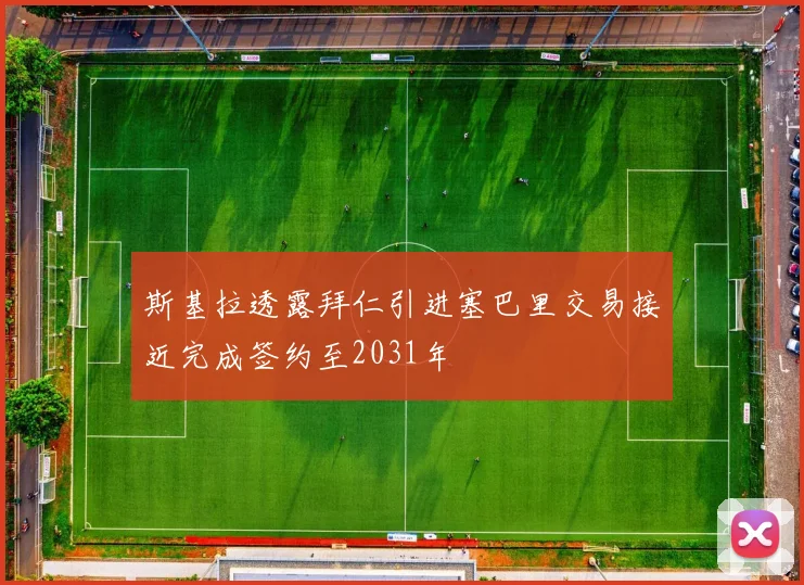 斯基拉透露拜仁引进塞巴里交易接近完成签约至2031年