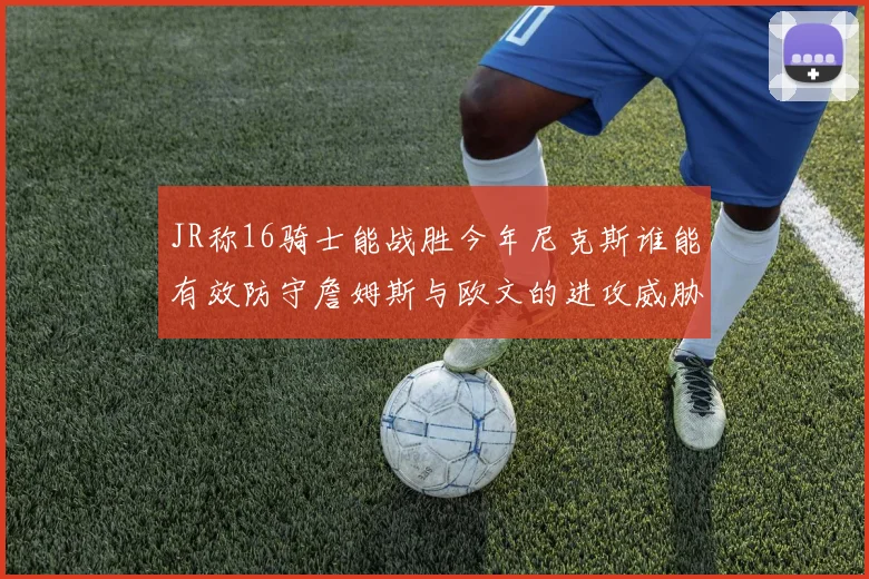 JR称16骑士能战胜今年尼克斯谁能有效防守詹姆斯与欧文的进攻威胁