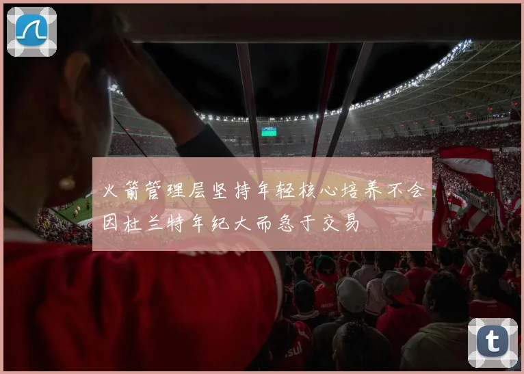 火箭管理层坚持年轻核心培养不会因杜兰特年纪大而急于交易