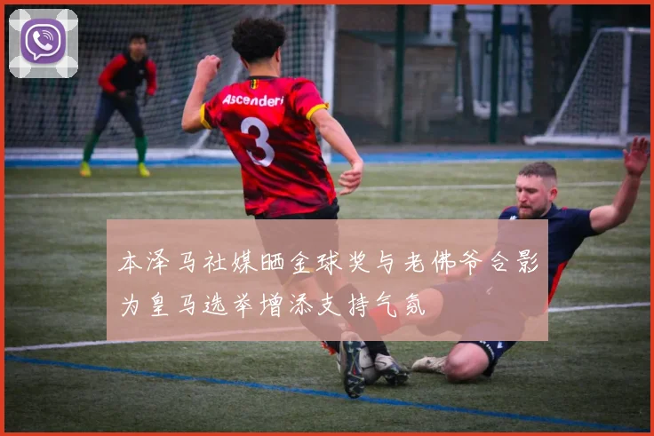 本泽马社媒晒金球奖与老佛爷合影为皇马选举增添支持气氛