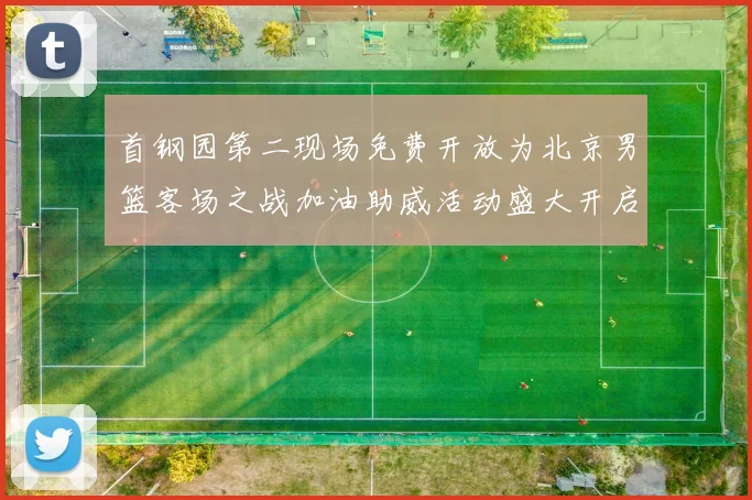 首钢园第二现场免费开放为北京男篮客场之战加油助威活动盛大开启
